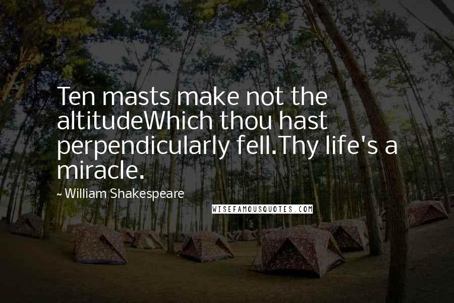 William Shakespeare Quotes: Ten masts make not the altitudeWhich thou hast perpendicularly fell.Thy life's a miracle.