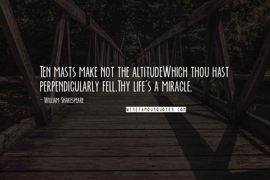 William Shakespeare Quotes: Ten masts make not the altitudeWhich thou hast perpendicularly fell.Thy life's a miracle.