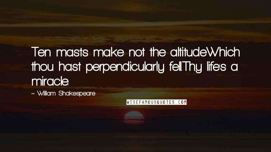 William Shakespeare Quotes: Ten masts make not the altitudeWhich thou hast perpendicularly fell.Thy life's a miracle.