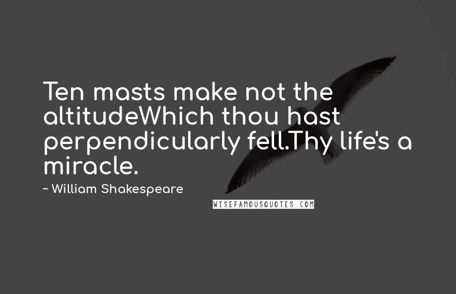 William Shakespeare Quotes: Ten masts make not the altitudeWhich thou hast perpendicularly fell.Thy life's a miracle.