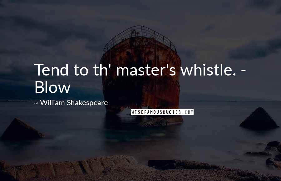 William Shakespeare Quotes: Tend to th' master's whistle. - Blow