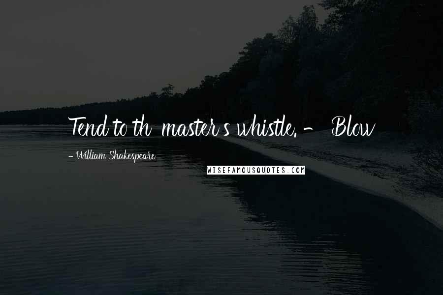 William Shakespeare Quotes: Tend to th' master's whistle. - Blow