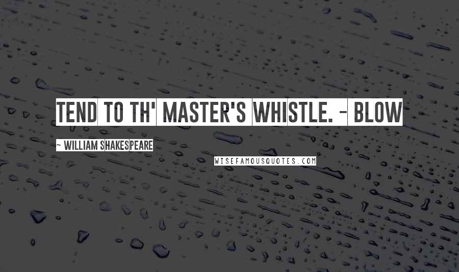 William Shakespeare Quotes: Tend to th' master's whistle. - Blow