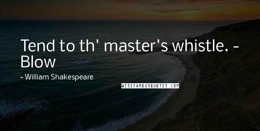 William Shakespeare Quotes: Tend to th' master's whistle. - Blow