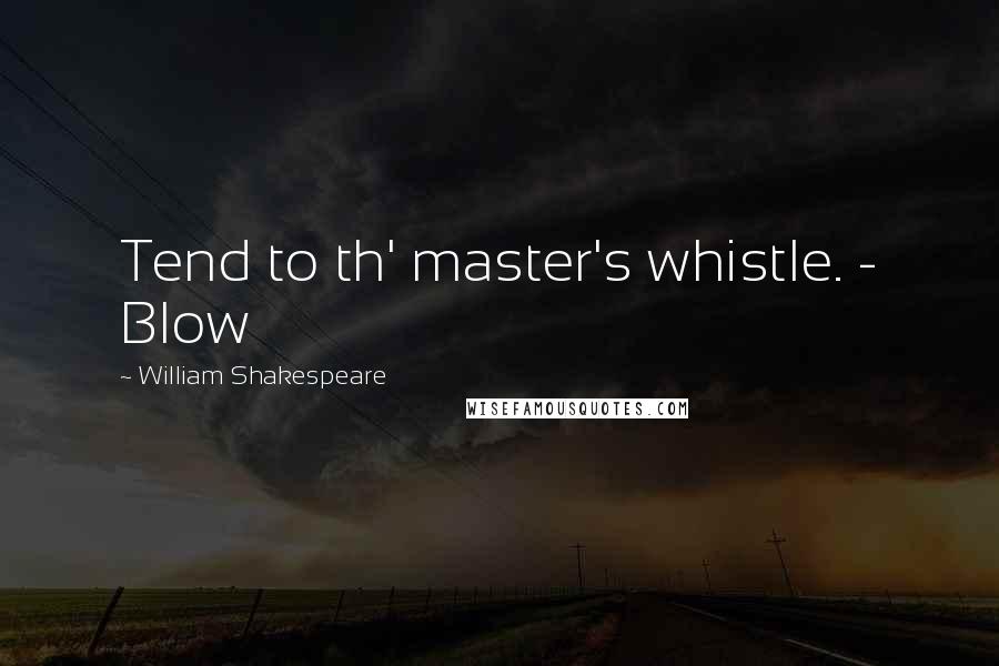 William Shakespeare Quotes: Tend to th' master's whistle. - Blow