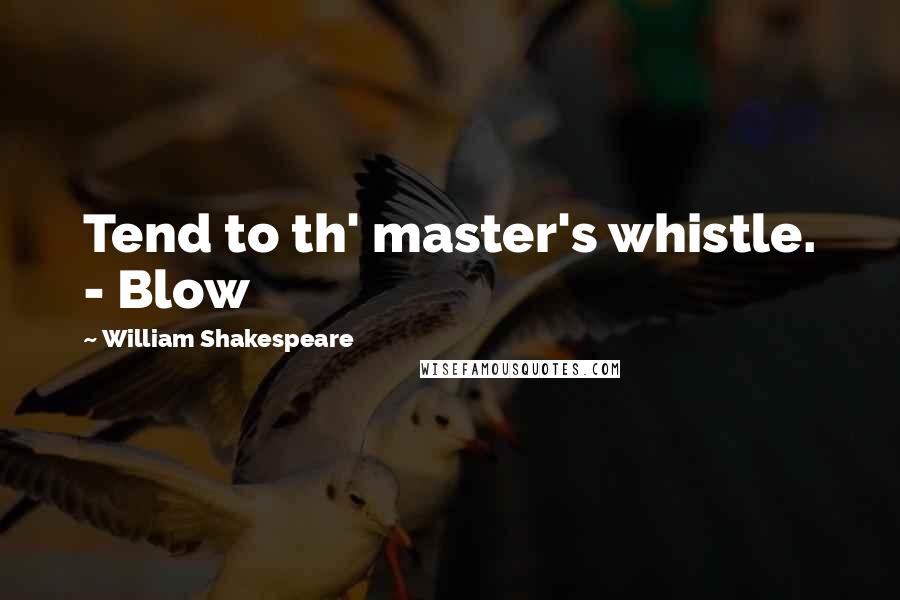 William Shakespeare Quotes: Tend to th' master's whistle. - Blow