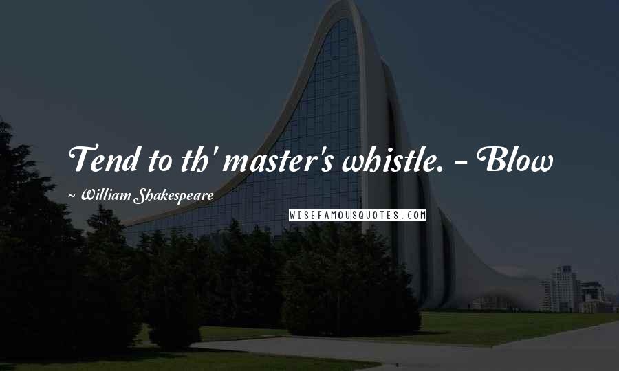 William Shakespeare Quotes: Tend to th' master's whistle. - Blow