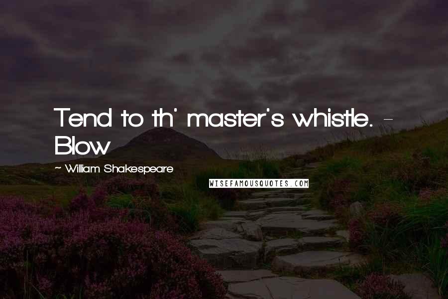 William Shakespeare Quotes: Tend to th' master's whistle. - Blow