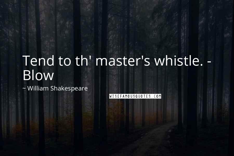 William Shakespeare Quotes: Tend to th' master's whistle. - Blow