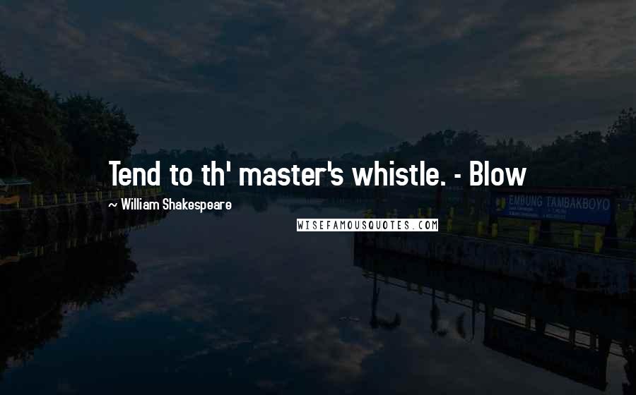 William Shakespeare Quotes: Tend to th' master's whistle. - Blow