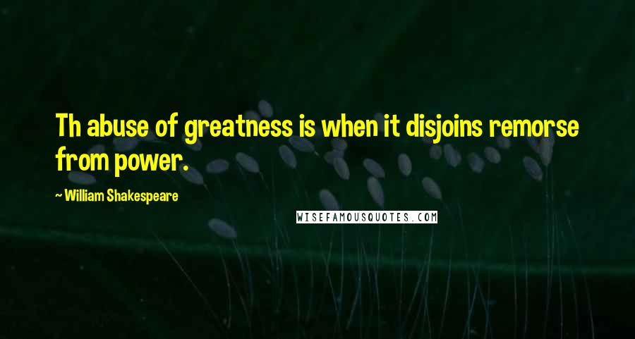 William Shakespeare Quotes: Th abuse of greatness is when it disjoins remorse from power.