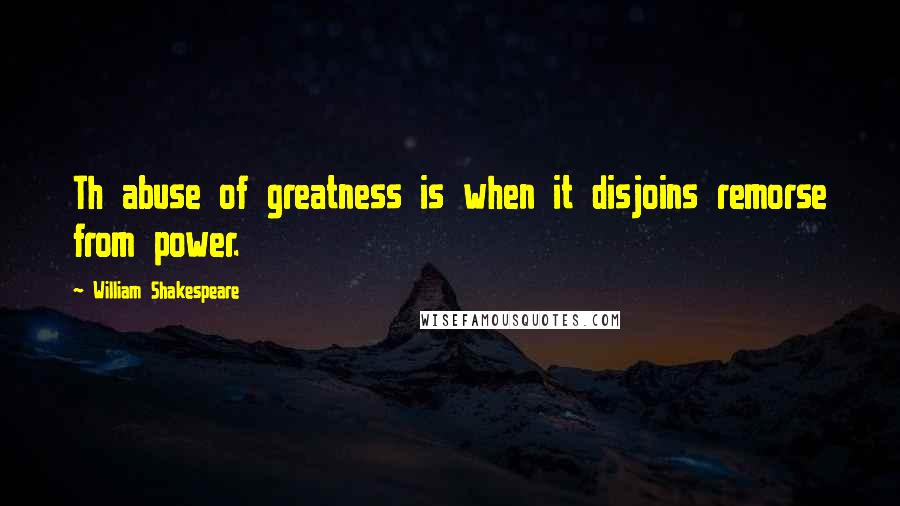 William Shakespeare Quotes: Th abuse of greatness is when it disjoins remorse from power.