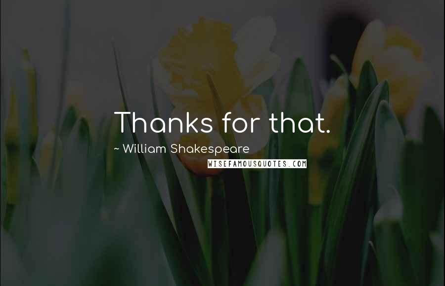 William Shakespeare Quotes: Thanks for that.