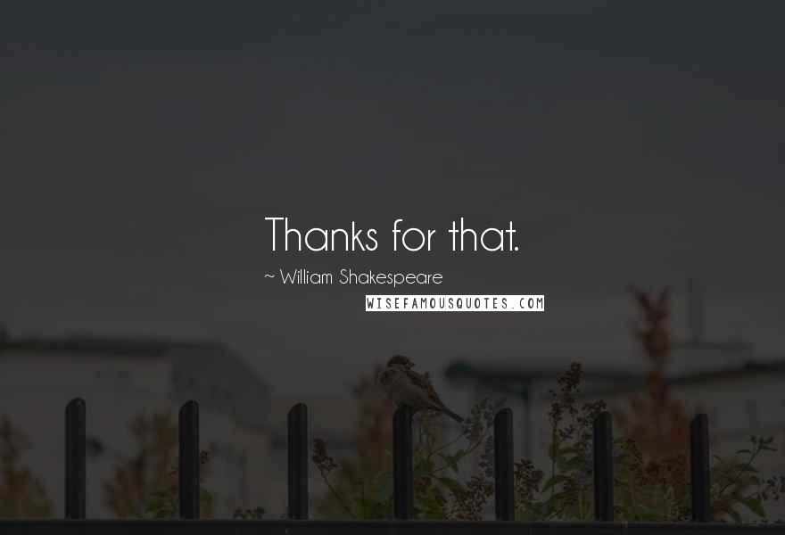 William Shakespeare Quotes: Thanks for that.