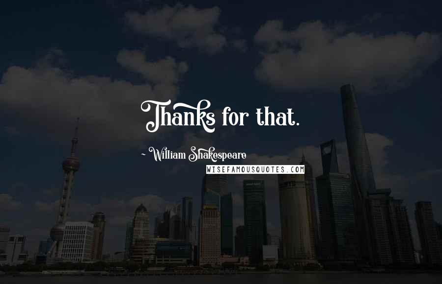 William Shakespeare Quotes: Thanks for that.