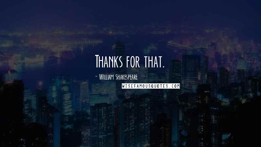 William Shakespeare Quotes: Thanks for that.