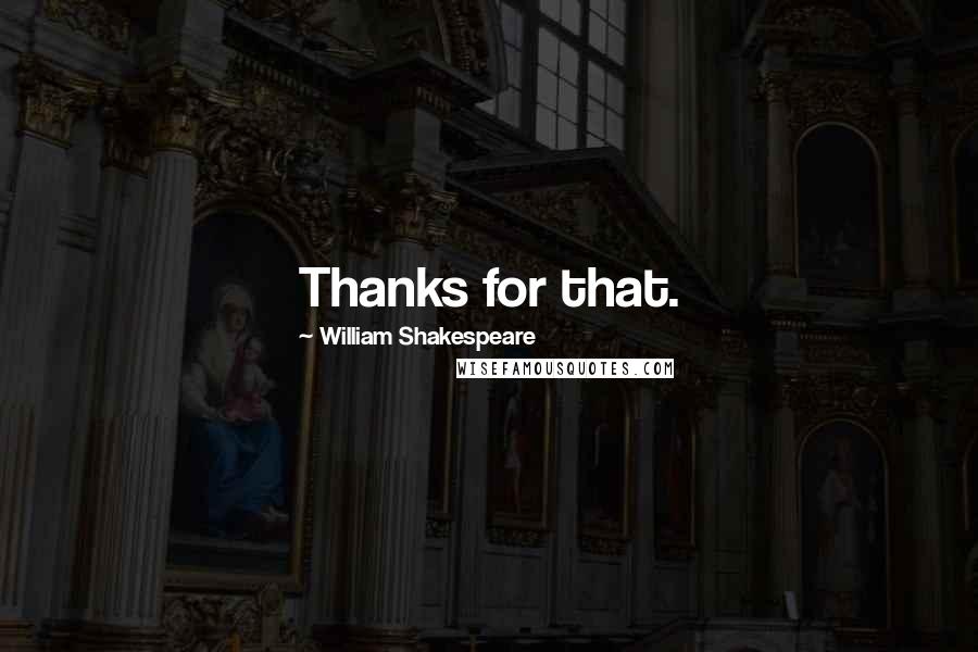 William Shakespeare Quotes: Thanks for that.