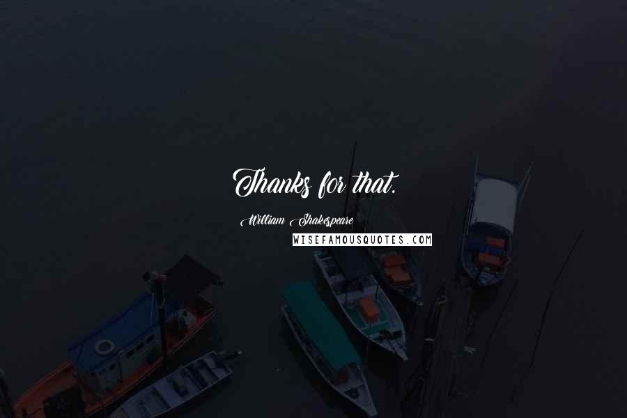 William Shakespeare Quotes: Thanks for that.