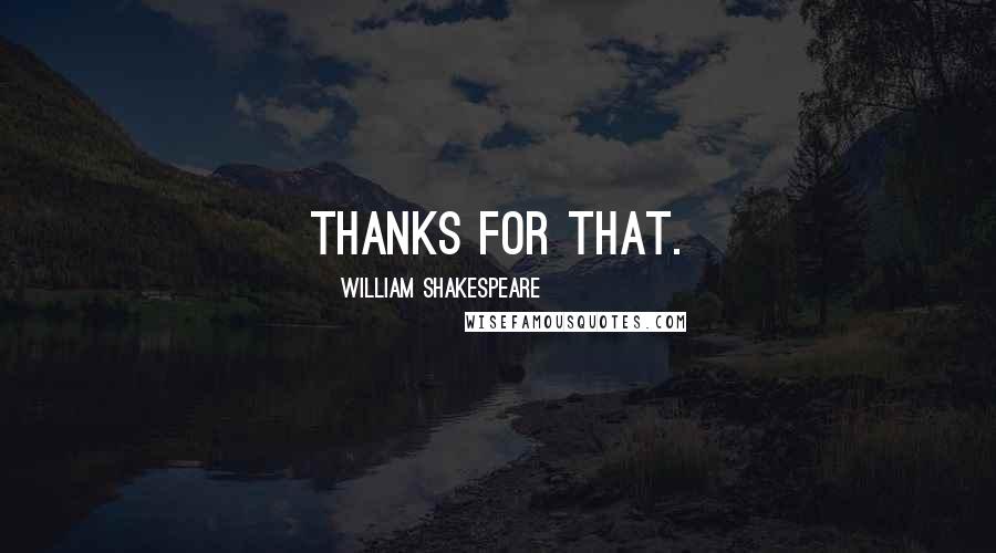 William Shakespeare Quotes: Thanks for that.