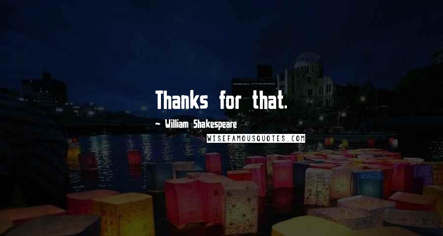 William Shakespeare Quotes: Thanks for that.