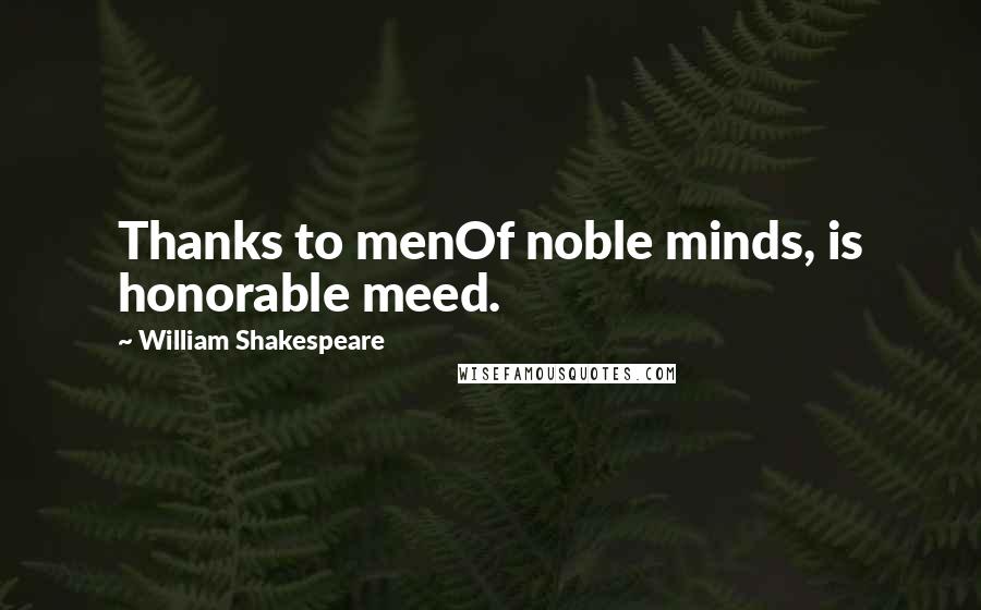 William Shakespeare Quotes: Thanks to menOf noble minds, is honorable meed.