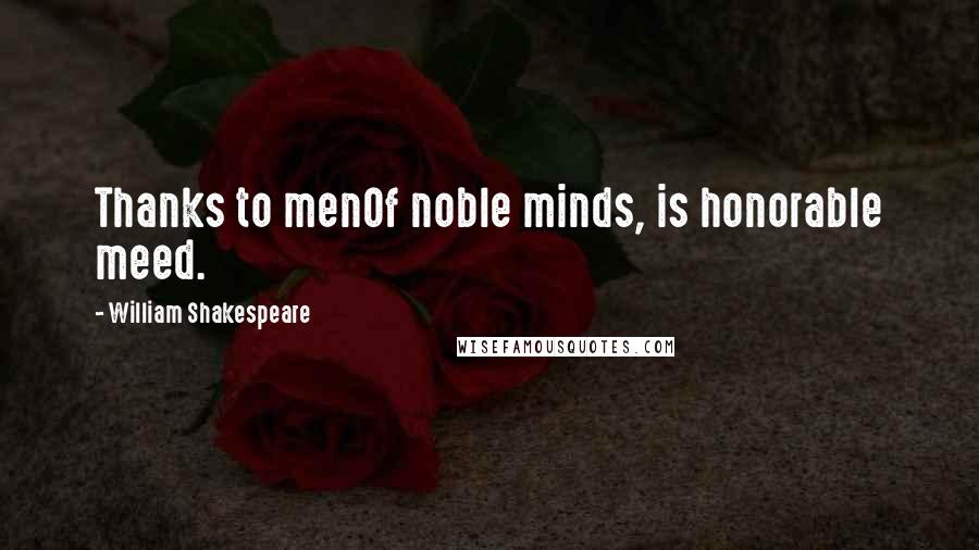 William Shakespeare Quotes: Thanks to menOf noble minds, is honorable meed.