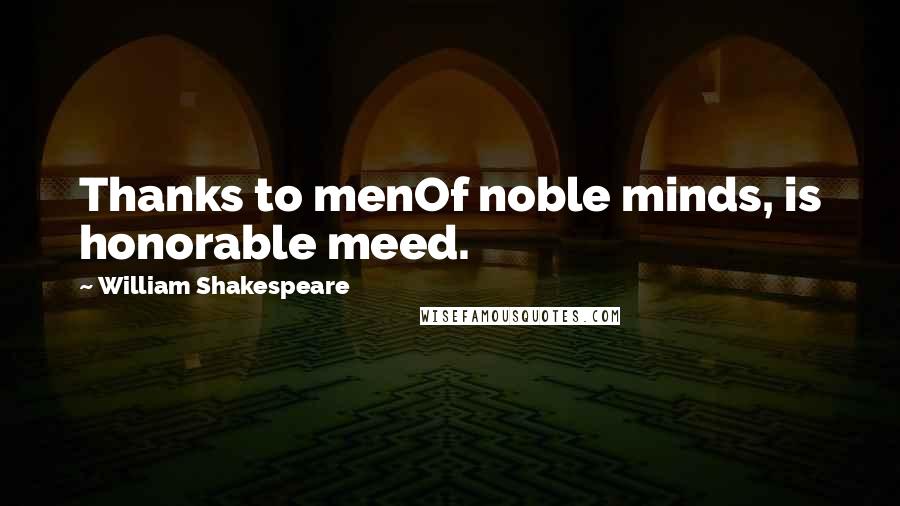 William Shakespeare Quotes: Thanks to menOf noble minds, is honorable meed.