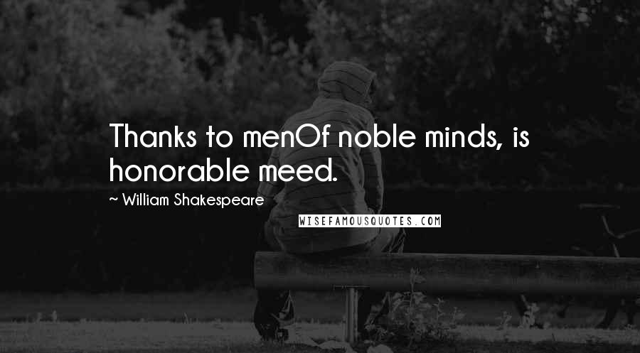 William Shakespeare Quotes: Thanks to menOf noble minds, is honorable meed.