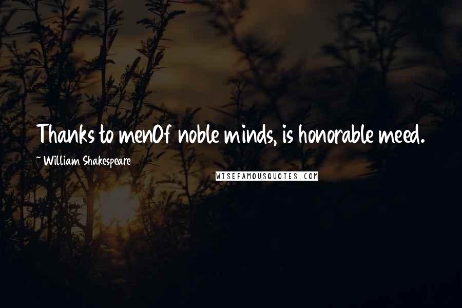 William Shakespeare Quotes: Thanks to menOf noble minds, is honorable meed.