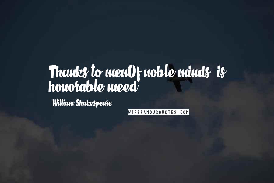 William Shakespeare Quotes: Thanks to menOf noble minds, is honorable meed.