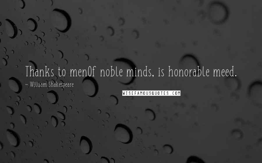 William Shakespeare Quotes: Thanks to menOf noble minds, is honorable meed.