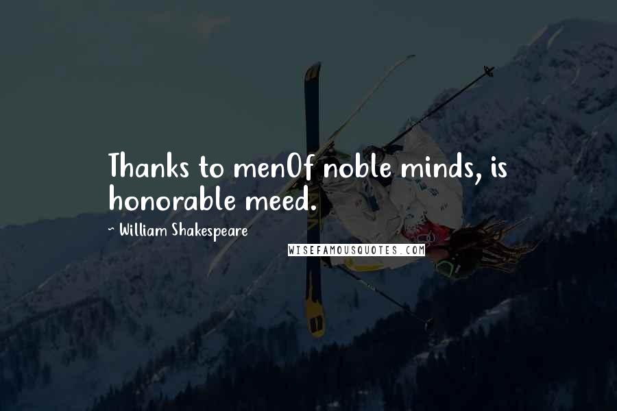 William Shakespeare Quotes: Thanks to menOf noble minds, is honorable meed.