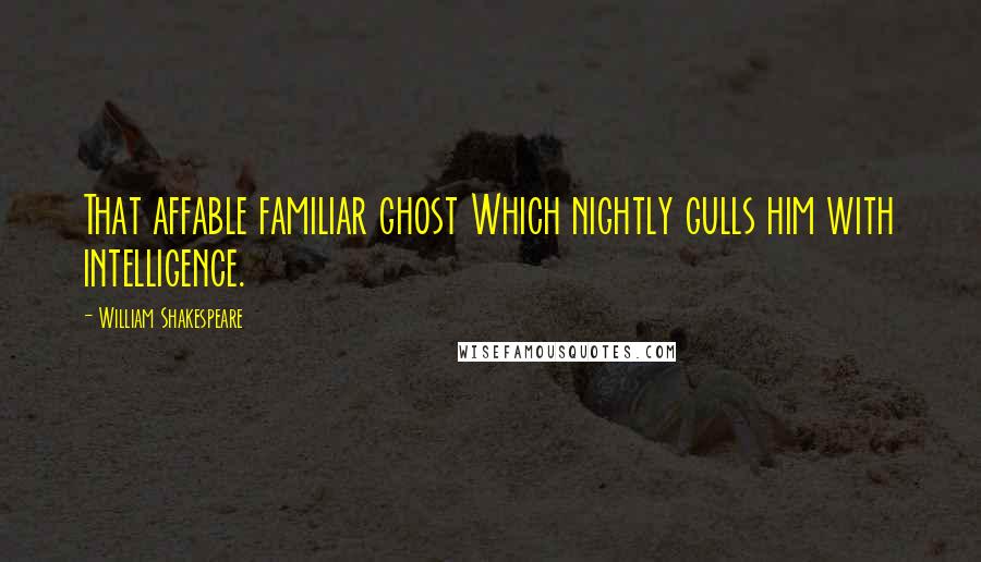 William Shakespeare Quotes: That affable familiar ghost Which nightly gulls him with intelligence.