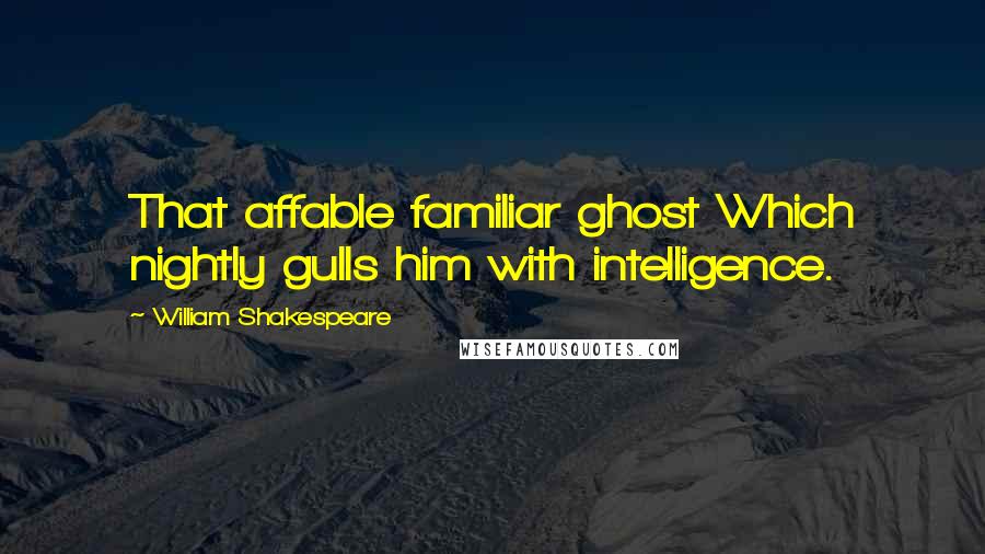 William Shakespeare Quotes: That affable familiar ghost Which nightly gulls him with intelligence.