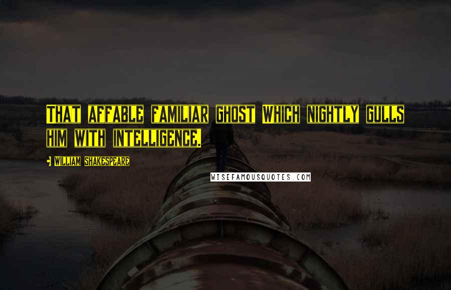 William Shakespeare Quotes: That affable familiar ghost Which nightly gulls him with intelligence.