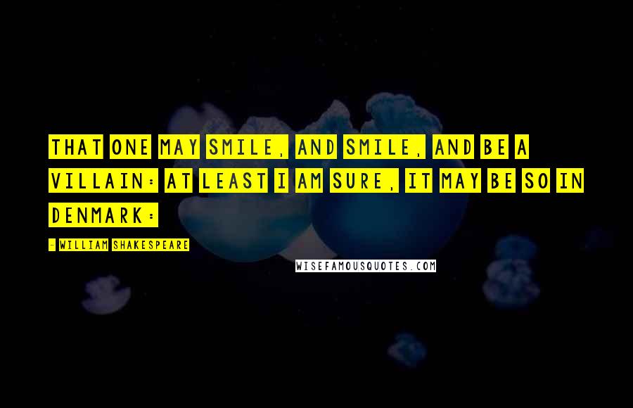 William Shakespeare Quotes: That one may smile, and smile, and be a villain: At least I am sure, it may be so in Denmark: