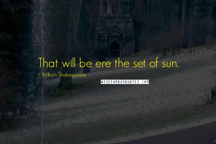 William Shakespeare Quotes: That will be ere the set of sun.