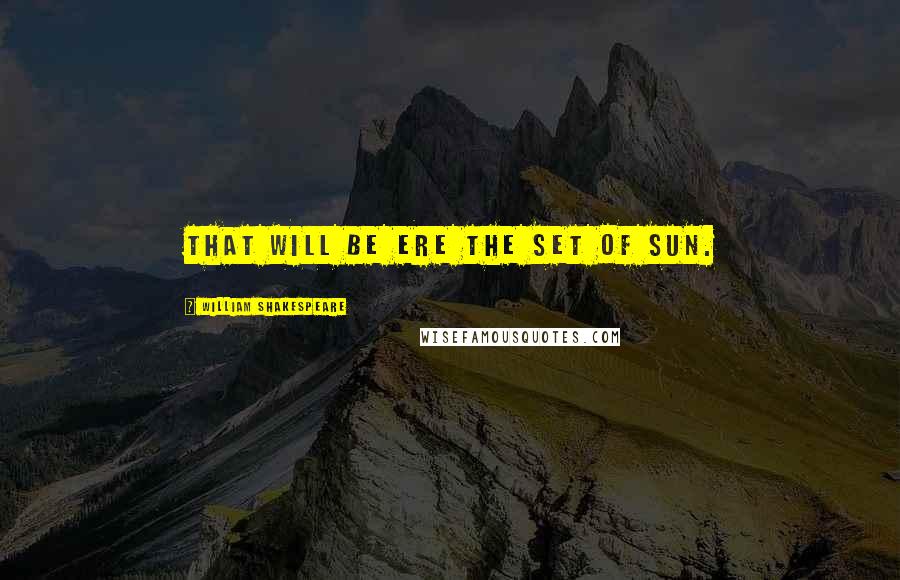 William Shakespeare Quotes: That will be ere the set of sun.