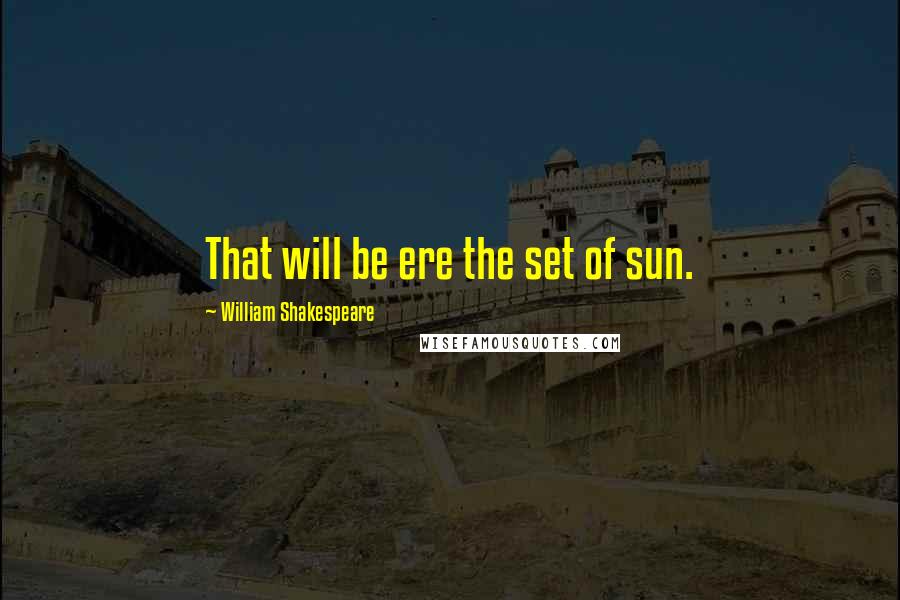 William Shakespeare Quotes: That will be ere the set of sun.