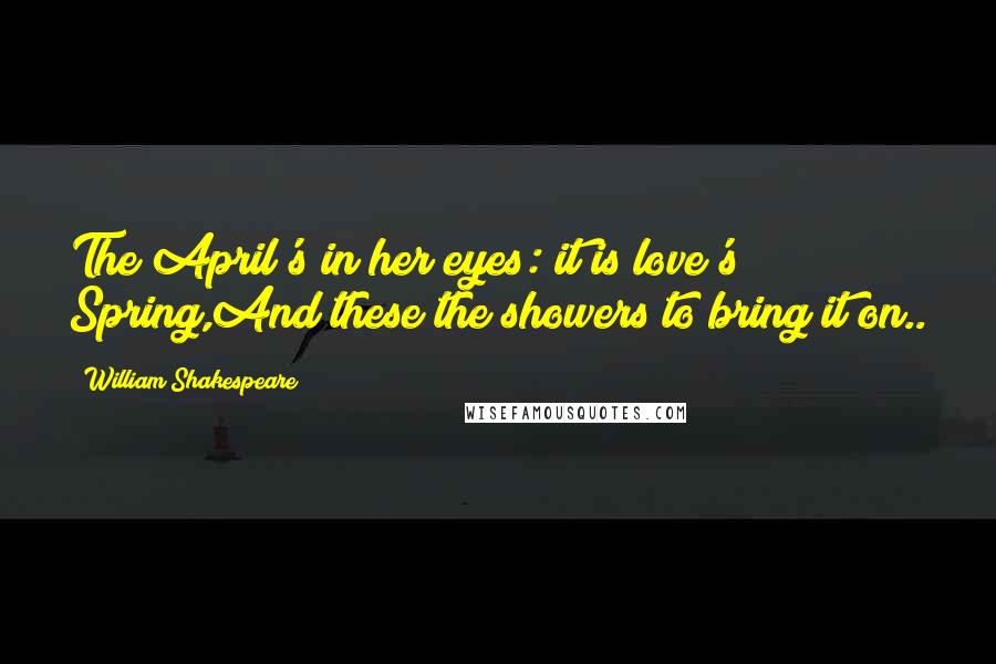 William Shakespeare Quotes: The April's in her eyes: it is love's Spring,And these the showers to bring it on..