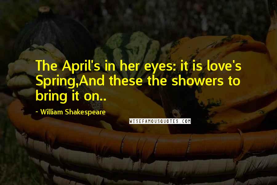 William Shakespeare Quotes: The April's in her eyes: it is love's Spring,And these the showers to bring it on..