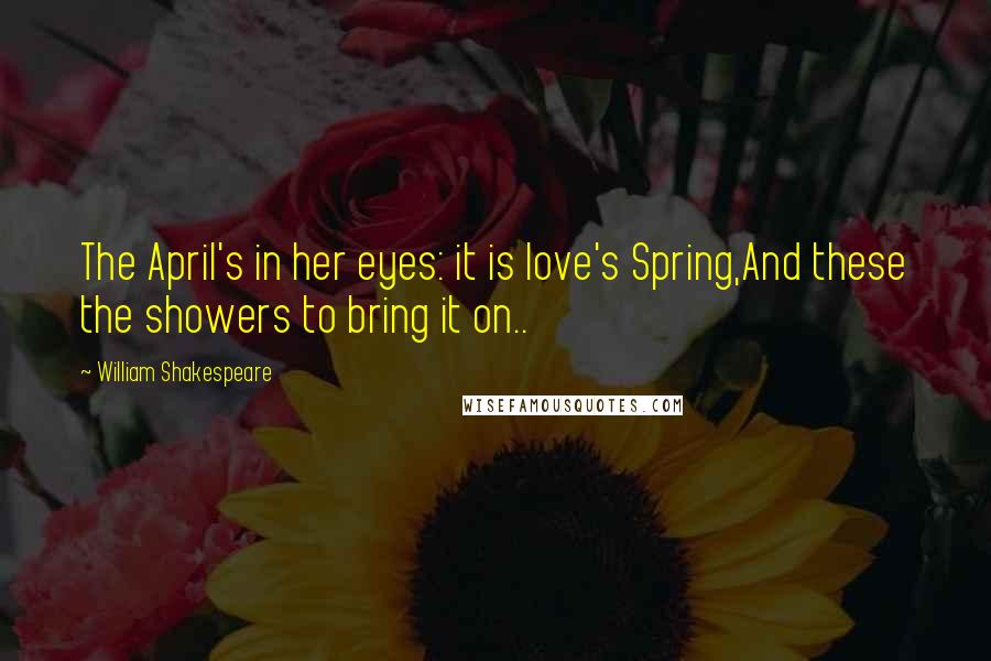 William Shakespeare Quotes: The April's in her eyes: it is love's Spring,And these the showers to bring it on..