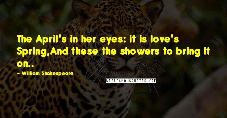 William Shakespeare Quotes: The April's in her eyes: it is love's Spring,And these the showers to bring it on..