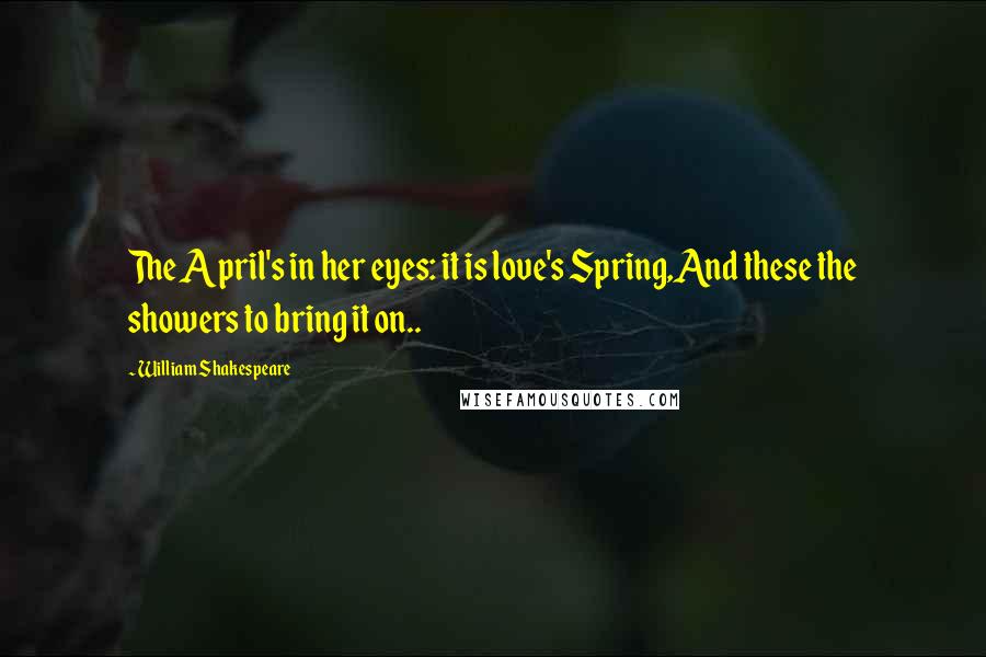 William Shakespeare Quotes: The April's in her eyes: it is love's Spring,And these the showers to bring it on..