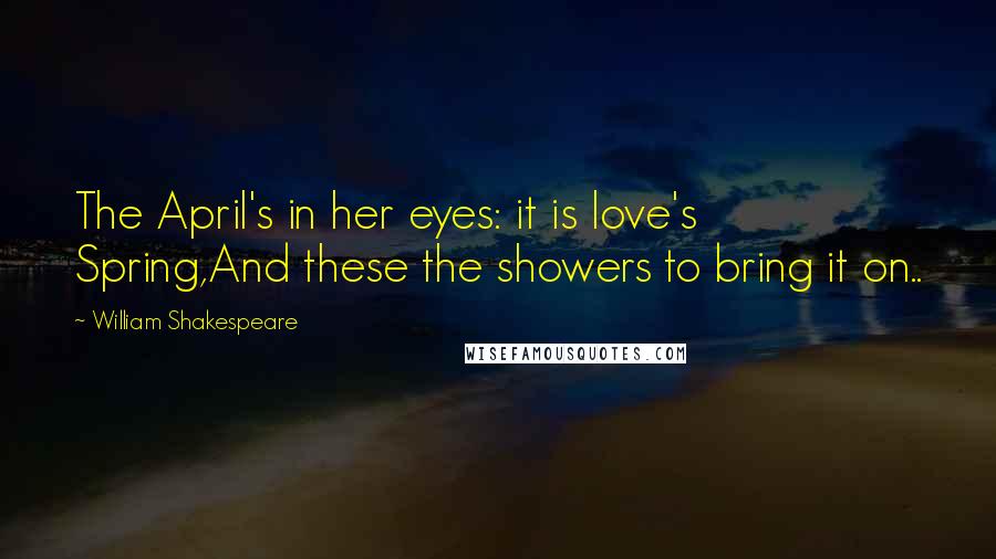 William Shakespeare Quotes: The April's in her eyes: it is love's Spring,And these the showers to bring it on..