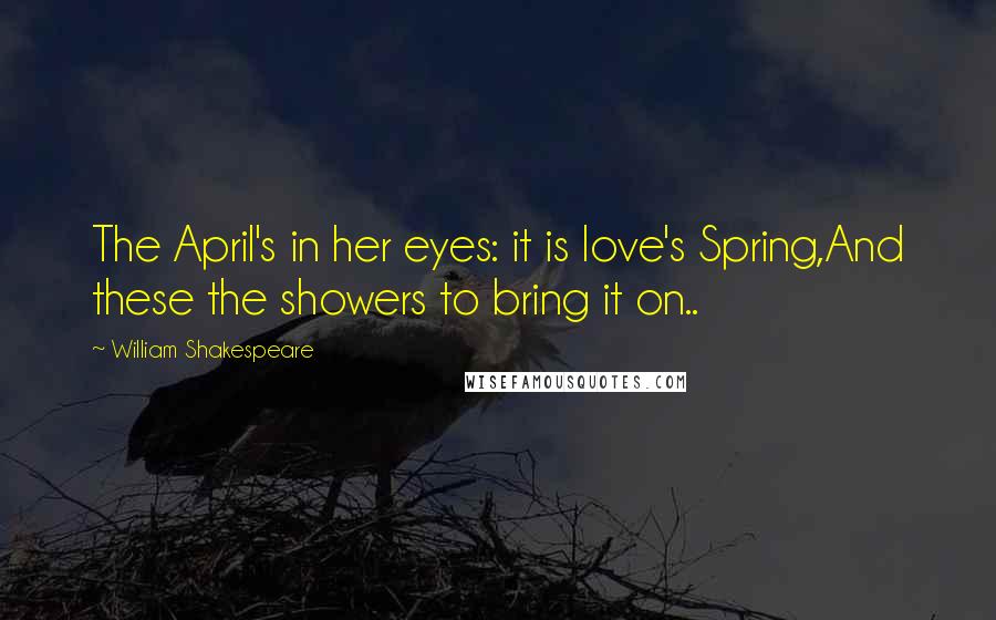 William Shakespeare Quotes: The April's in her eyes: it is love's Spring,And these the showers to bring it on..