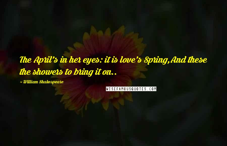 William Shakespeare Quotes: The April's in her eyes: it is love's Spring,And these the showers to bring it on..