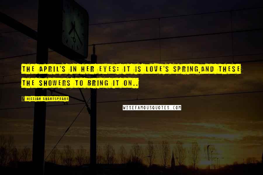 William Shakespeare Quotes: The April's in her eyes: it is love's Spring,And these the showers to bring it on..