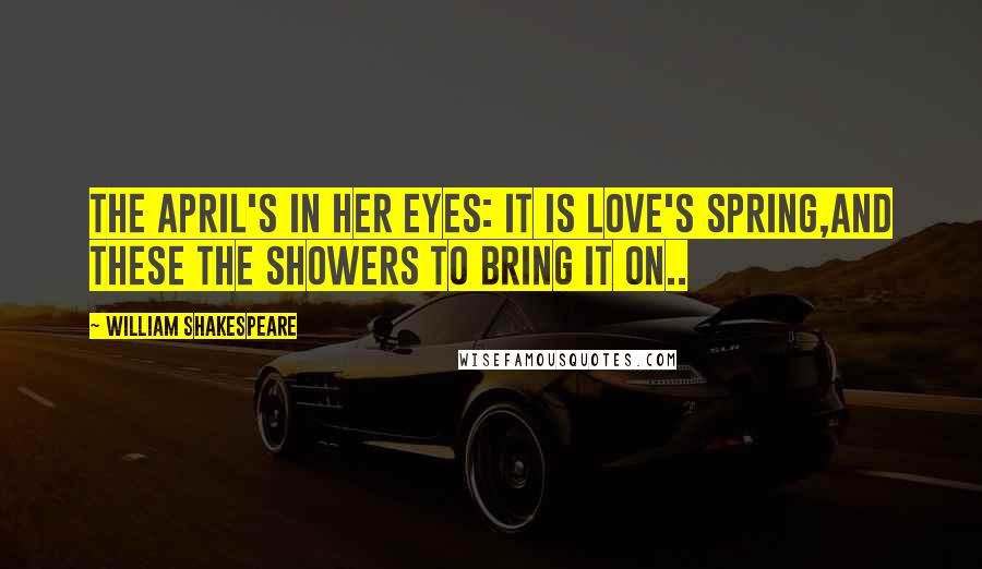 William Shakespeare Quotes: The April's in her eyes: it is love's Spring,And these the showers to bring it on..