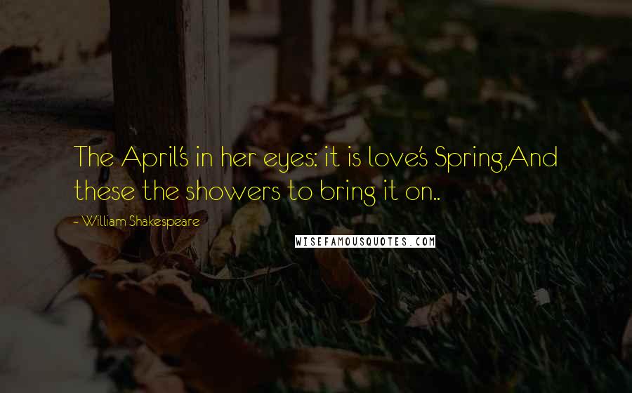 William Shakespeare Quotes: The April's in her eyes: it is love's Spring,And these the showers to bring it on..